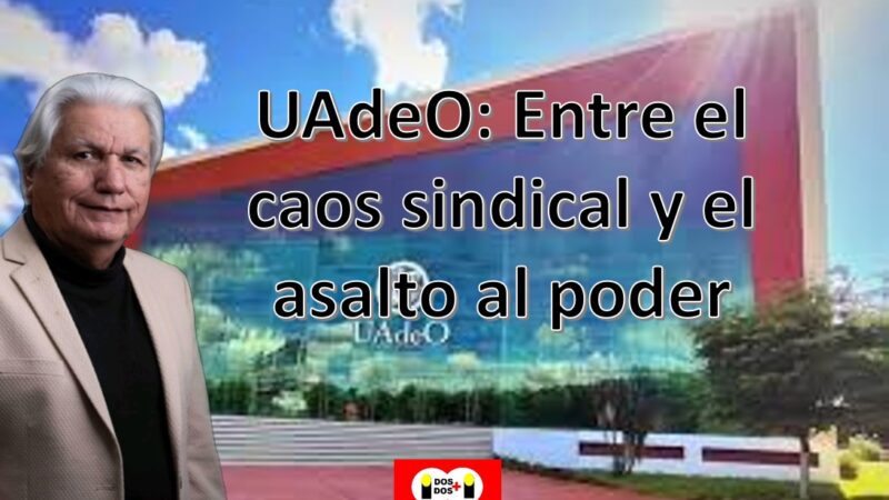 UAdeO: Entre el caos sindical y el asalto al poder