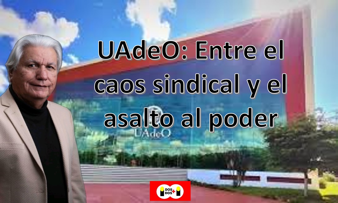 UAdeO: Entre el caos sindical y el asalto al poder
