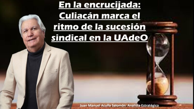 En la encrucijada: Culiacán marca el ritmo de la sucesión sindical en la UAdeO