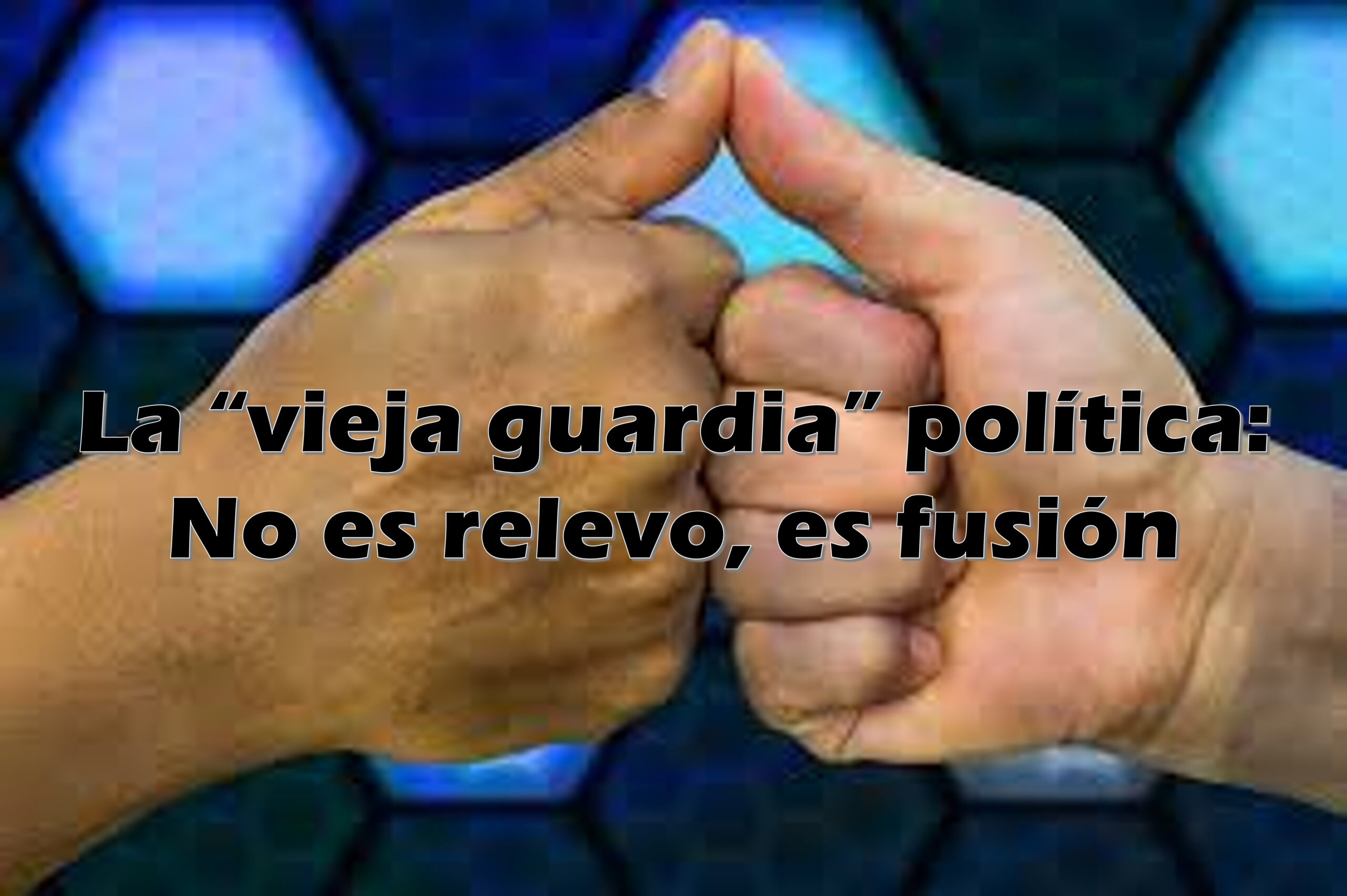 La “vieja guardia” política: No es relevo, es fusión